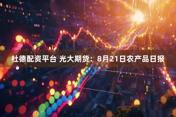 杜德配资平台 光大期货：8月21日农产品日报